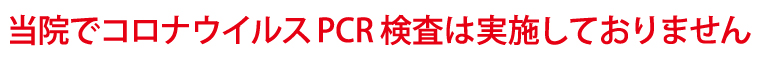 当院ではPCR検査は実施しておりません