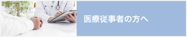 医療従事者の方へ